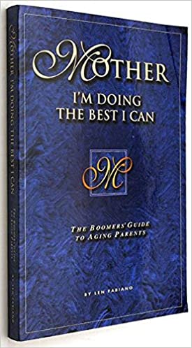 Mother, I’m doing the best I can: the Boomer’s Guide to Aging Parents, Len Fabiano